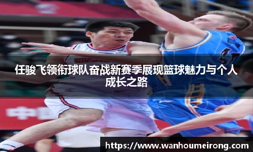 任骏飞领衔球队奋战新赛季展现篮球魅力与个人成长之路