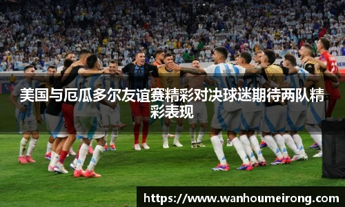 美国与厄瓜多尔友谊赛精彩对决球迷期待两队精彩表现